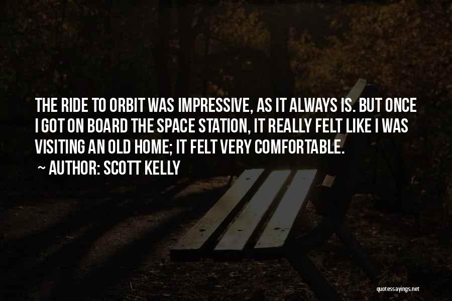 Scott Kelly Quotes: The Ride To Orbit Was Impressive, As It Always Is. But Once I Got On Board The Space Station, It