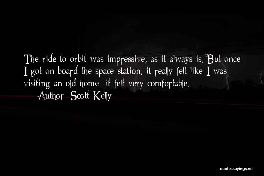 Scott Kelly Quotes: The Ride To Orbit Was Impressive, As It Always Is. But Once I Got On Board The Space Station, It