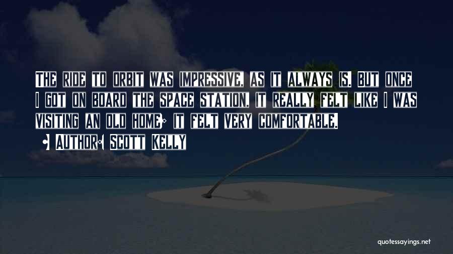 Scott Kelly Quotes: The Ride To Orbit Was Impressive, As It Always Is. But Once I Got On Board The Space Station, It