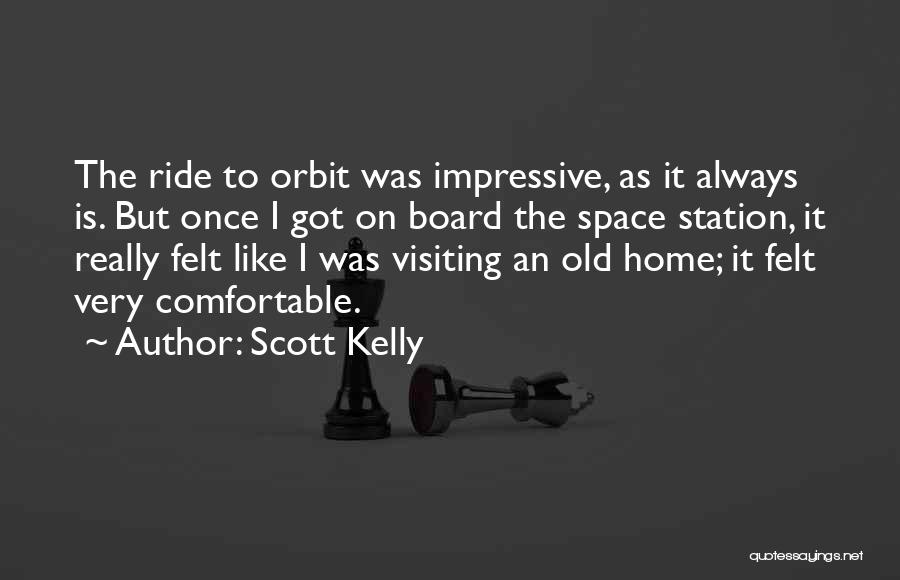 Scott Kelly Quotes: The Ride To Orbit Was Impressive, As It Always Is. But Once I Got On Board The Space Station, It