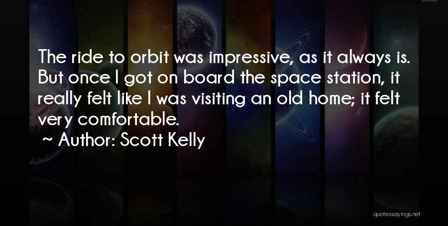 Scott Kelly Quotes: The Ride To Orbit Was Impressive, As It Always Is. But Once I Got On Board The Space Station, It