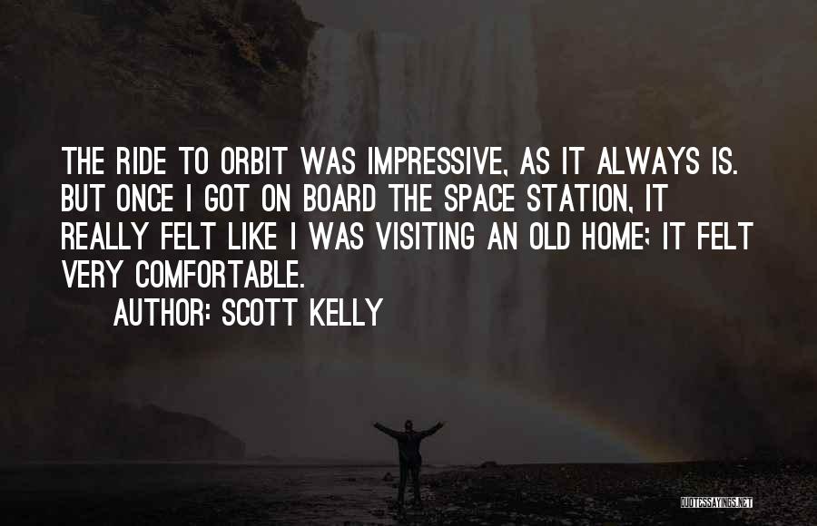 Scott Kelly Quotes: The Ride To Orbit Was Impressive, As It Always Is. But Once I Got On Board The Space Station, It