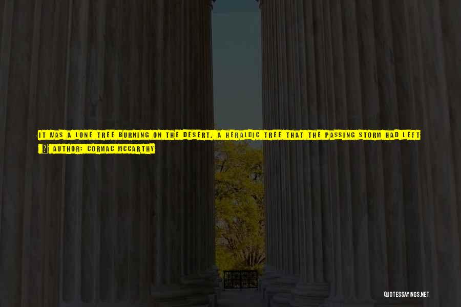 Cormac McCarthy Quotes: It Was A Lone Tree Burning On The Desert. A Heraldic Tree That The Passing Storm Had Left Afire. The