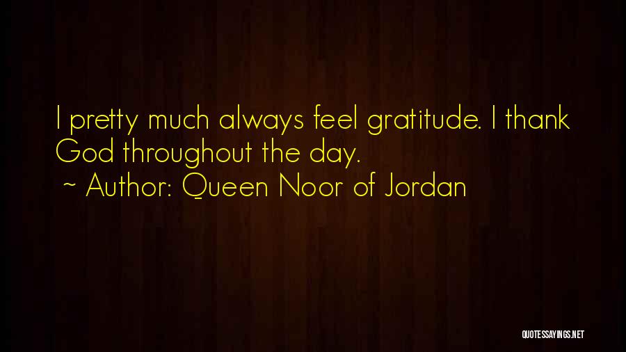 Queen Noor Of Jordan Quotes: I Pretty Much Always Feel Gratitude. I Thank God Throughout The Day.