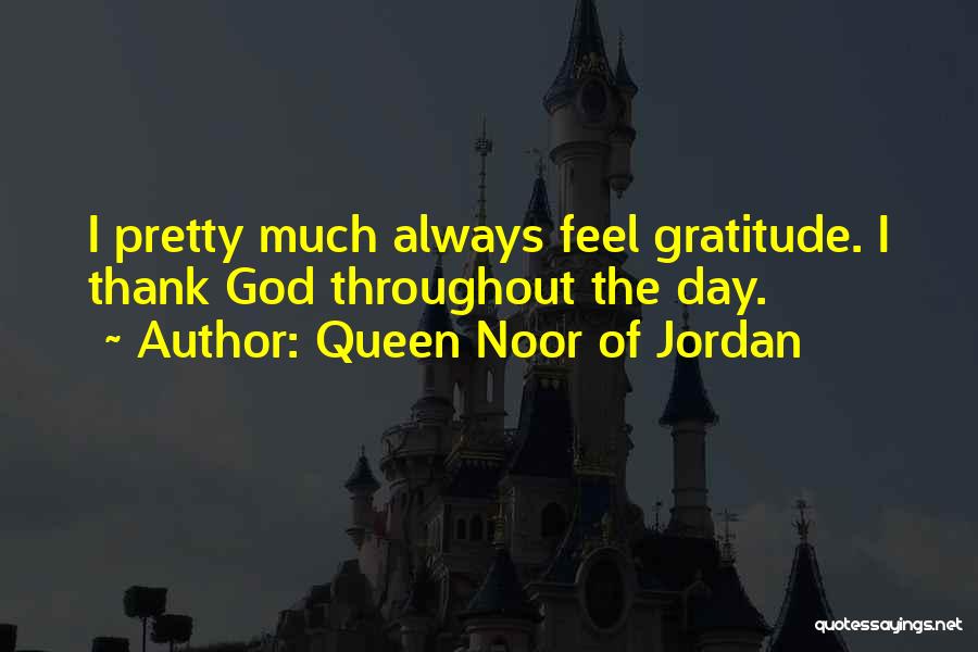 Queen Noor Of Jordan Quotes: I Pretty Much Always Feel Gratitude. I Thank God Throughout The Day.