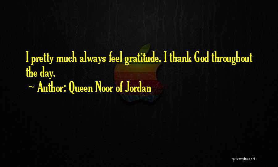 Queen Noor Of Jordan Quotes: I Pretty Much Always Feel Gratitude. I Thank God Throughout The Day.