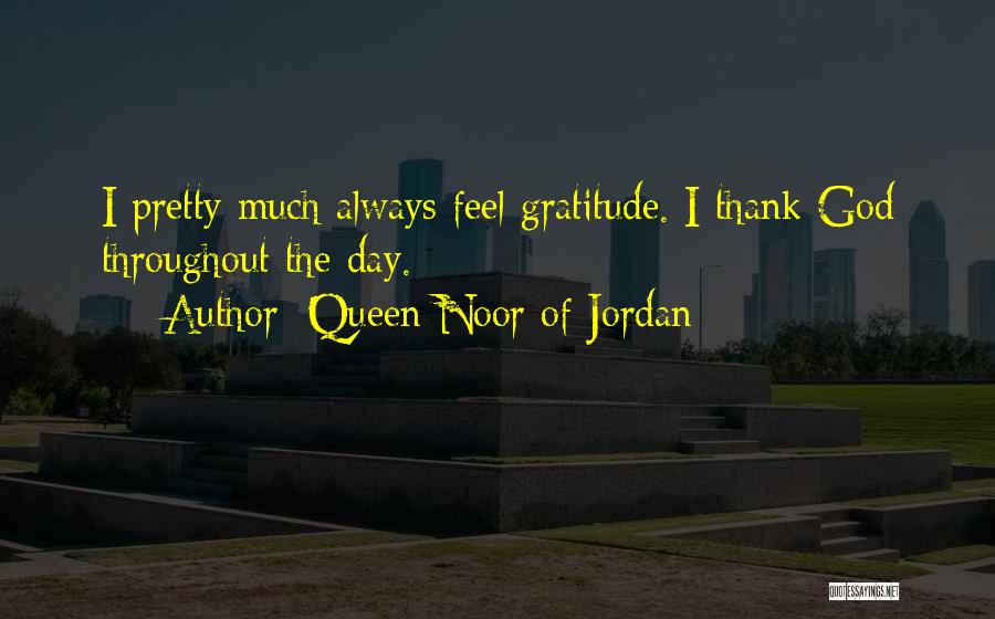 Queen Noor Of Jordan Quotes: I Pretty Much Always Feel Gratitude. I Thank God Throughout The Day.