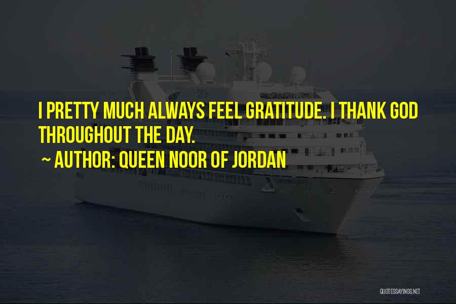 Queen Noor Of Jordan Quotes: I Pretty Much Always Feel Gratitude. I Thank God Throughout The Day.