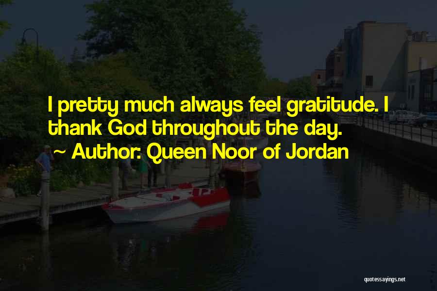 Queen Noor Of Jordan Quotes: I Pretty Much Always Feel Gratitude. I Thank God Throughout The Day.