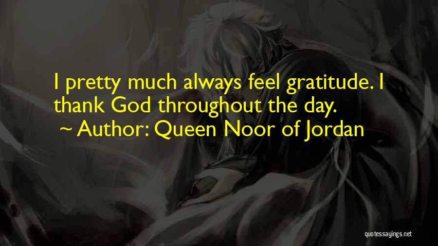 Queen Noor Of Jordan Quotes: I Pretty Much Always Feel Gratitude. I Thank God Throughout The Day.