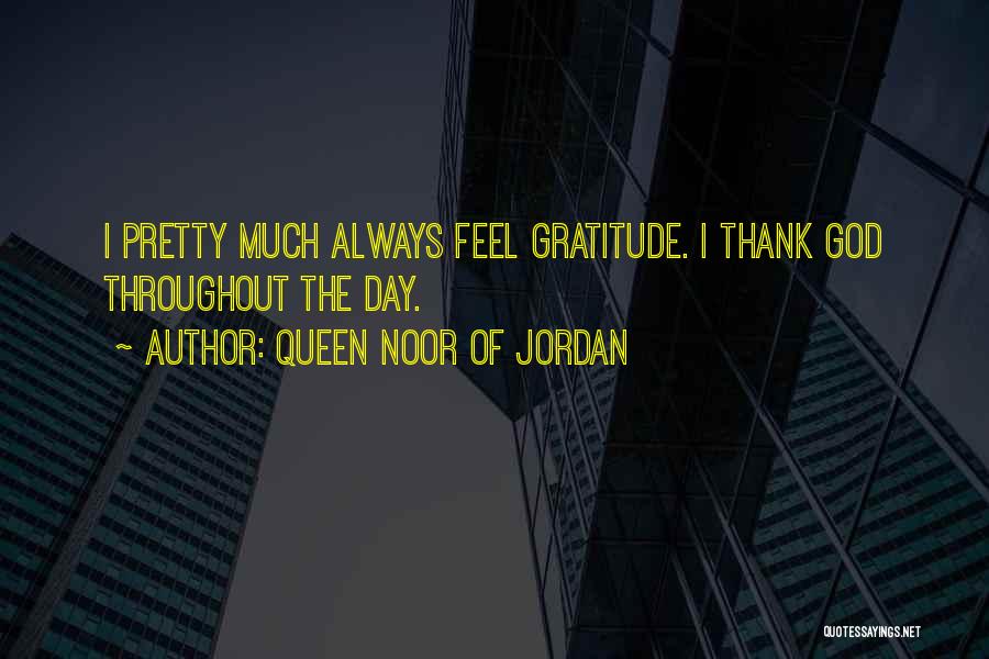 Queen Noor Of Jordan Quotes: I Pretty Much Always Feel Gratitude. I Thank God Throughout The Day.