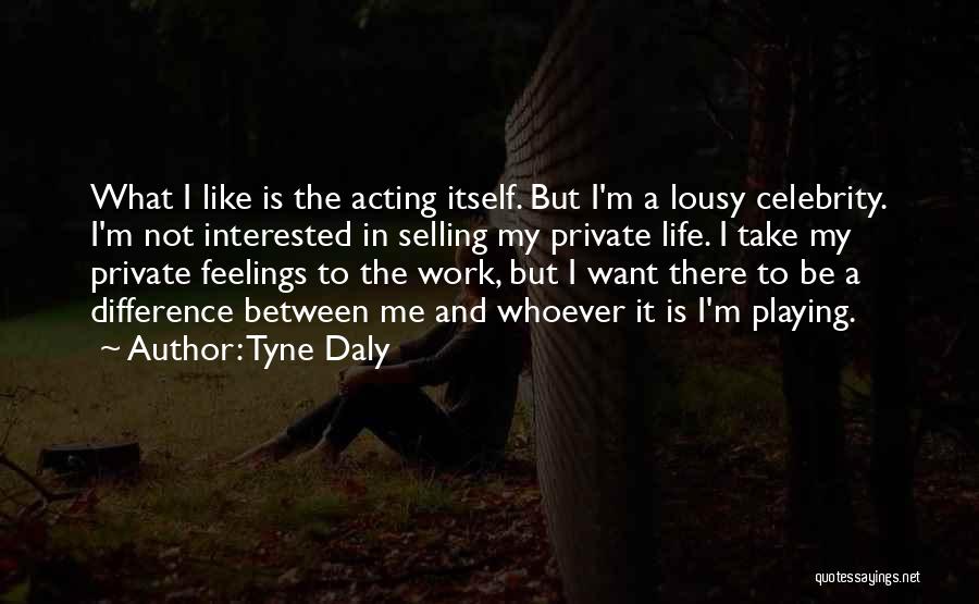 Tyne Daly Quotes: What I Like Is The Acting Itself. But I'm A Lousy Celebrity. I'm Not Interested In Selling My Private Life.