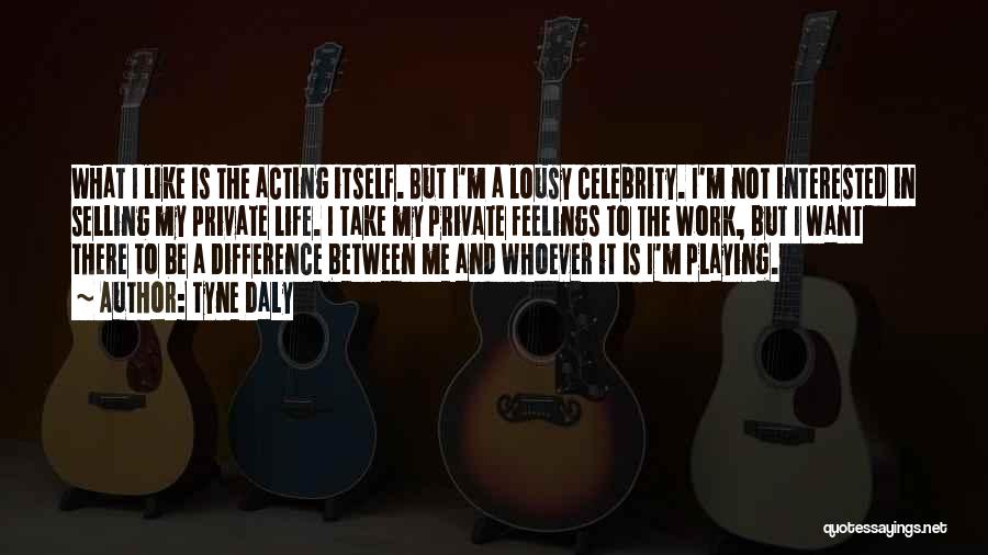 Tyne Daly Quotes: What I Like Is The Acting Itself. But I'm A Lousy Celebrity. I'm Not Interested In Selling My Private Life.