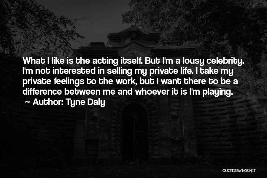 Tyne Daly Quotes: What I Like Is The Acting Itself. But I'm A Lousy Celebrity. I'm Not Interested In Selling My Private Life.