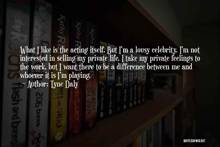 Tyne Daly Quotes: What I Like Is The Acting Itself. But I'm A Lousy Celebrity. I'm Not Interested In Selling My Private Life.