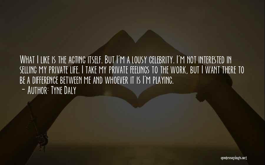 Tyne Daly Quotes: What I Like Is The Acting Itself. But I'm A Lousy Celebrity. I'm Not Interested In Selling My Private Life.