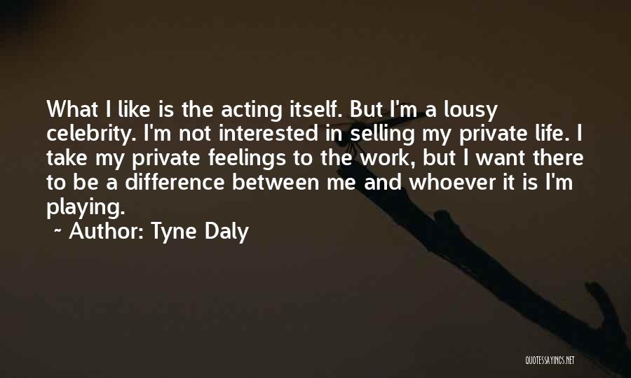 Tyne Daly Quotes: What I Like Is The Acting Itself. But I'm A Lousy Celebrity. I'm Not Interested In Selling My Private Life.