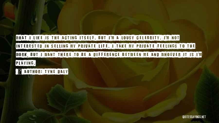 Tyne Daly Quotes: What I Like Is The Acting Itself. But I'm A Lousy Celebrity. I'm Not Interested In Selling My Private Life.