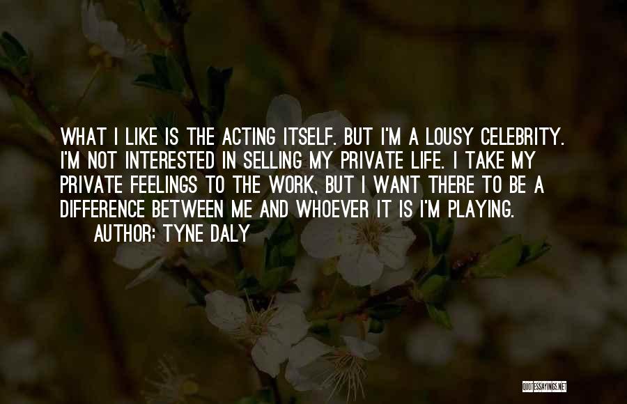 Tyne Daly Quotes: What I Like Is The Acting Itself. But I'm A Lousy Celebrity. I'm Not Interested In Selling My Private Life.