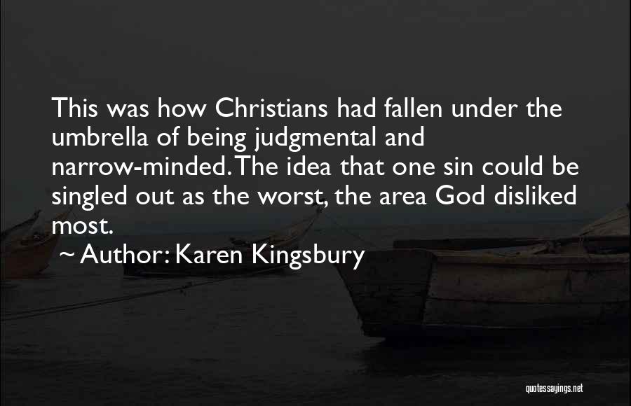 Karen Kingsbury Quotes: This Was How Christians Had Fallen Under The Umbrella Of Being Judgmental And Narrow-minded. The Idea That One Sin Could