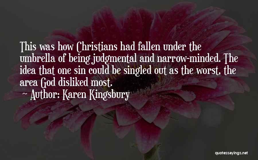 Karen Kingsbury Quotes: This Was How Christians Had Fallen Under The Umbrella Of Being Judgmental And Narrow-minded. The Idea That One Sin Could