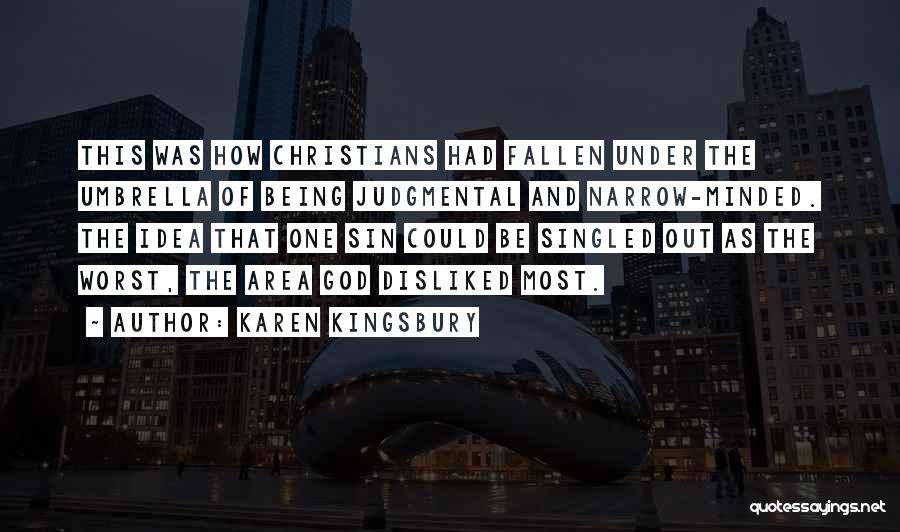 Karen Kingsbury Quotes: This Was How Christians Had Fallen Under The Umbrella Of Being Judgmental And Narrow-minded. The Idea That One Sin Could