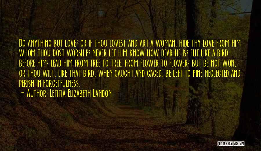 Letitia Elizabeth Landon Quotes: Do Anything But Love; Or If Thou Lovest And Art A Woman, Hide Thy Love From Him Whom Thou Dost