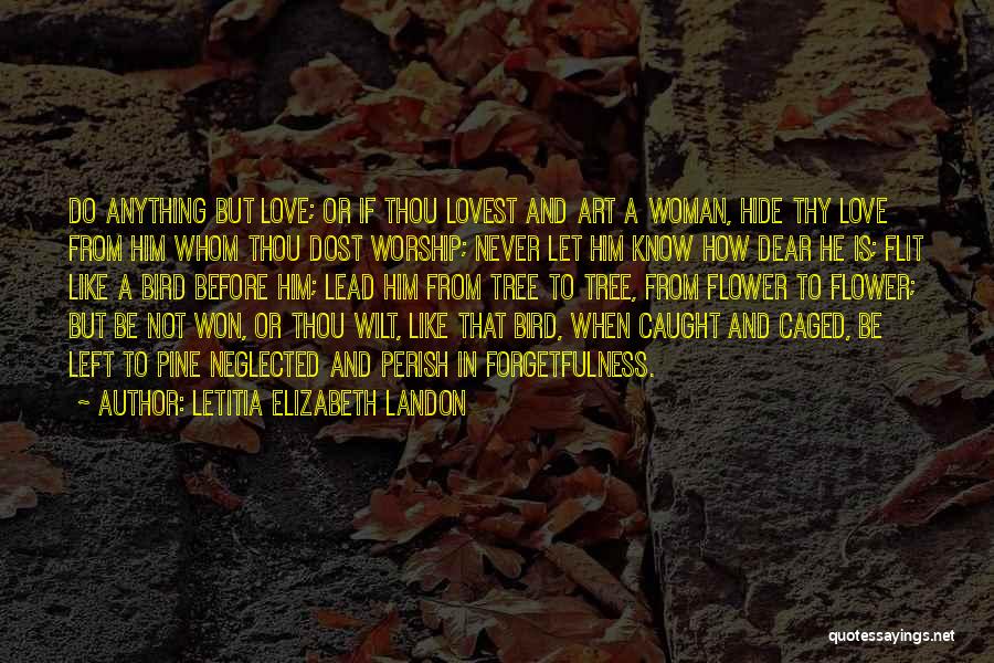 Letitia Elizabeth Landon Quotes: Do Anything But Love; Or If Thou Lovest And Art A Woman, Hide Thy Love From Him Whom Thou Dost