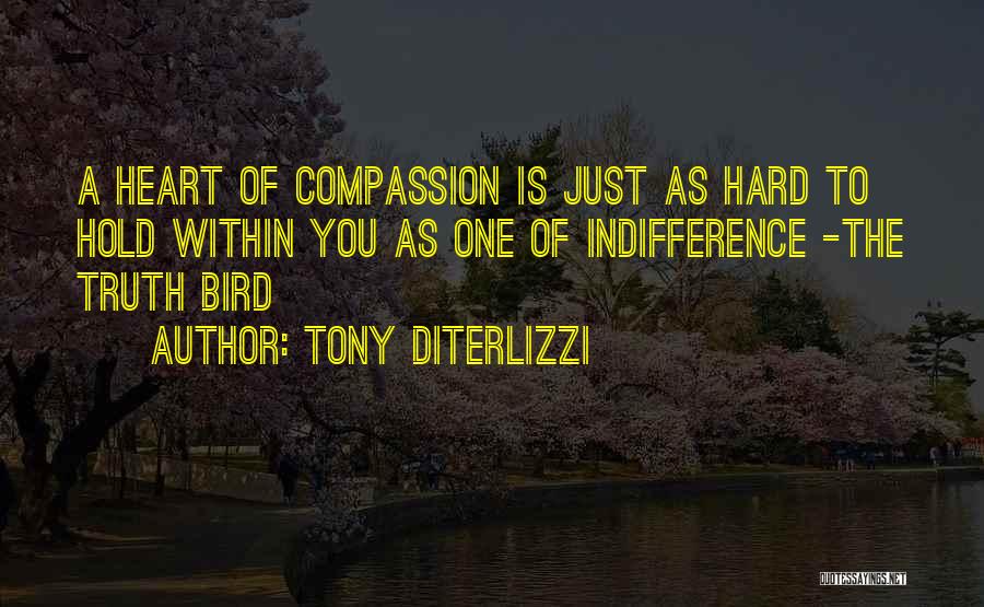 Tony DiTerlizzi Quotes: A Heart Of Compassion Is Just As Hard To Hold Within You As One Of Indifference -the Truth Bird
