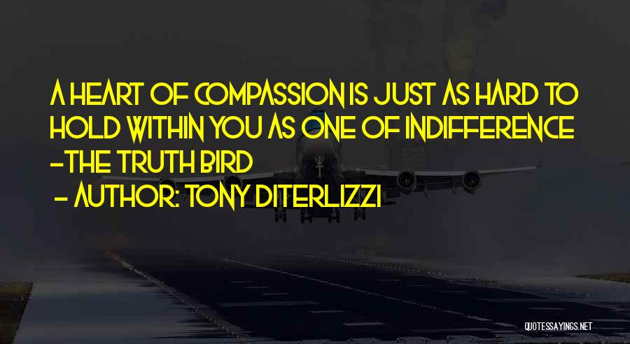 Tony DiTerlizzi Quotes: A Heart Of Compassion Is Just As Hard To Hold Within You As One Of Indifference -the Truth Bird
