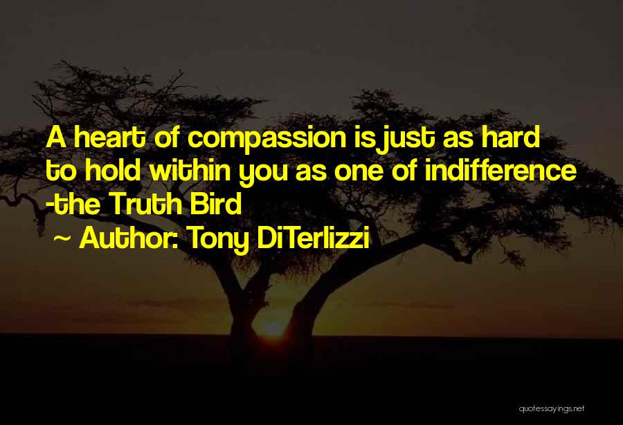 Tony DiTerlizzi Quotes: A Heart Of Compassion Is Just As Hard To Hold Within You As One Of Indifference -the Truth Bird