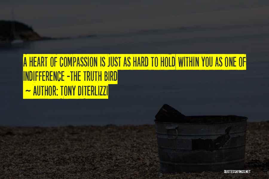 Tony DiTerlizzi Quotes: A Heart Of Compassion Is Just As Hard To Hold Within You As One Of Indifference -the Truth Bird
