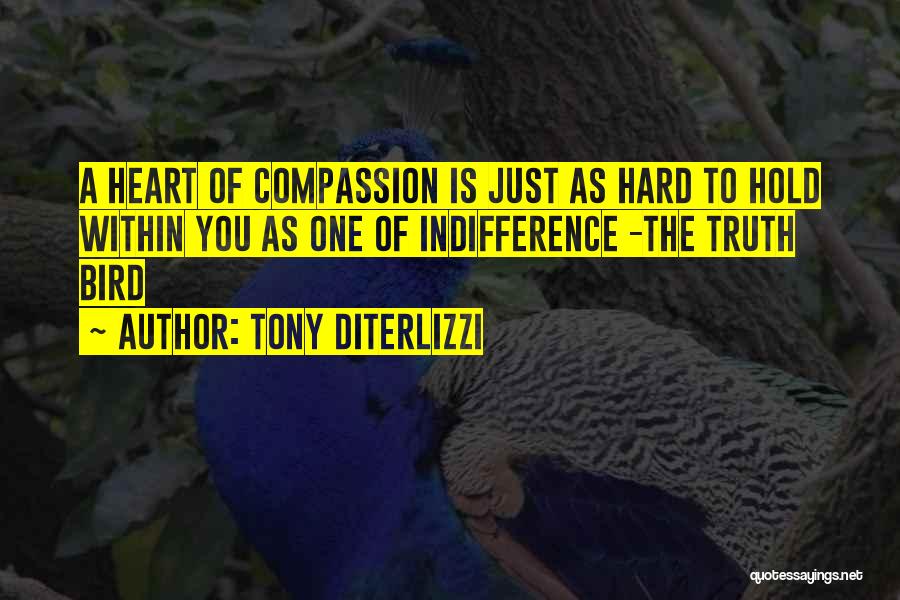 Tony DiTerlizzi Quotes: A Heart Of Compassion Is Just As Hard To Hold Within You As One Of Indifference -the Truth Bird
