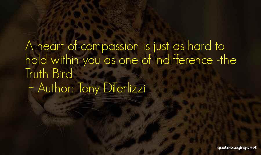 Tony DiTerlizzi Quotes: A Heart Of Compassion Is Just As Hard To Hold Within You As One Of Indifference -the Truth Bird