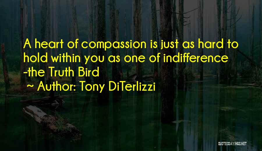 Tony DiTerlizzi Quotes: A Heart Of Compassion Is Just As Hard To Hold Within You As One Of Indifference -the Truth Bird