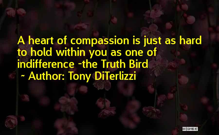 Tony DiTerlizzi Quotes: A Heart Of Compassion Is Just As Hard To Hold Within You As One Of Indifference -the Truth Bird
