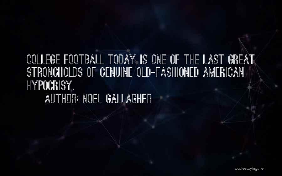 Noel Gallagher Quotes: College Football Today Is One Of The Last Great Strongholds Of Genuine Old-fashioned American Hypocrisy.