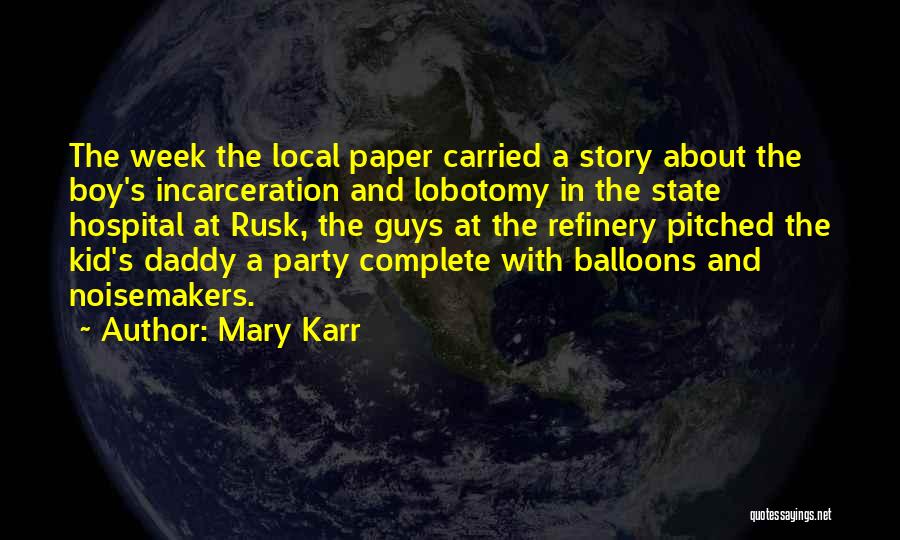 Mary Karr Quotes: The Week The Local Paper Carried A Story About The Boy's Incarceration And Lobotomy In The State Hospital At Rusk,