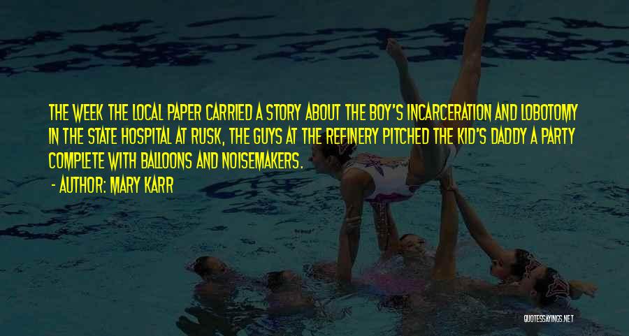 Mary Karr Quotes: The Week The Local Paper Carried A Story About The Boy's Incarceration And Lobotomy In The State Hospital At Rusk,