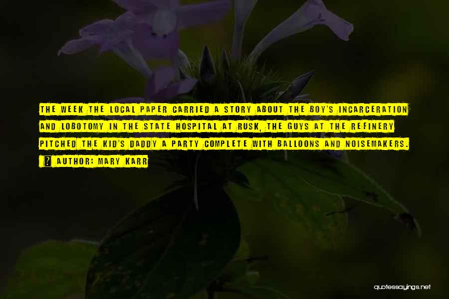 Mary Karr Quotes: The Week The Local Paper Carried A Story About The Boy's Incarceration And Lobotomy In The State Hospital At Rusk,