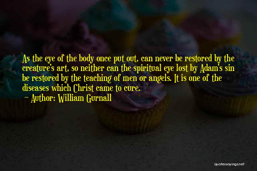 William Gurnall Quotes: As The Eye Of The Body Once Put Out, Can Never Be Restored By The Creature's Art, So Neither Can