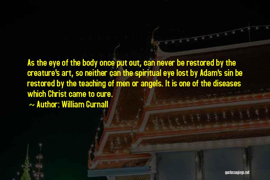 William Gurnall Quotes: As The Eye Of The Body Once Put Out, Can Never Be Restored By The Creature's Art, So Neither Can