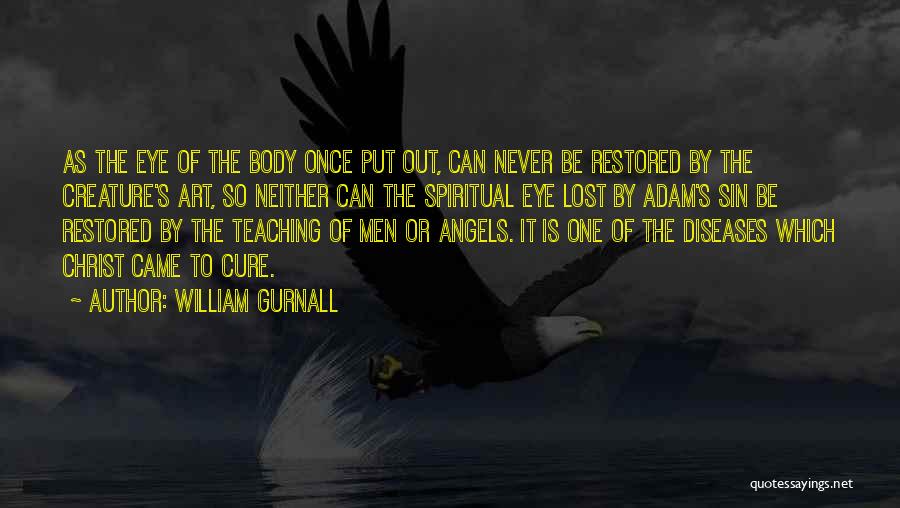 William Gurnall Quotes: As The Eye Of The Body Once Put Out, Can Never Be Restored By The Creature's Art, So Neither Can