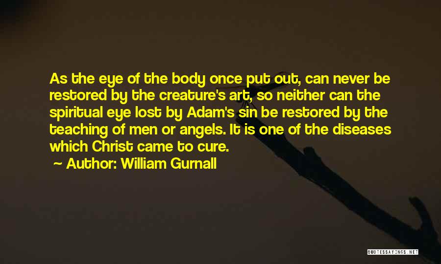 William Gurnall Quotes: As The Eye Of The Body Once Put Out, Can Never Be Restored By The Creature's Art, So Neither Can