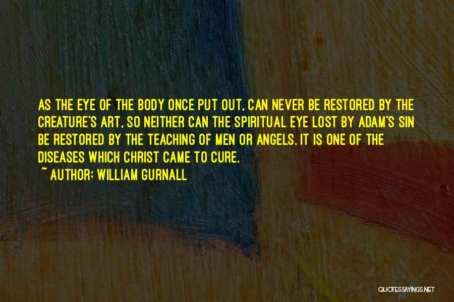 William Gurnall Quotes: As The Eye Of The Body Once Put Out, Can Never Be Restored By The Creature's Art, So Neither Can