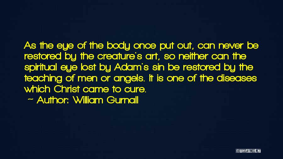 William Gurnall Quotes: As The Eye Of The Body Once Put Out, Can Never Be Restored By The Creature's Art, So Neither Can