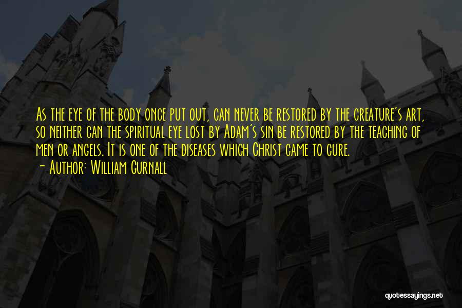 William Gurnall Quotes: As The Eye Of The Body Once Put Out, Can Never Be Restored By The Creature's Art, So Neither Can