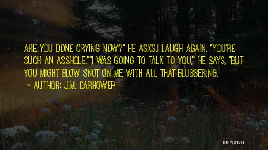 J.M. Darhower Quotes: Are You Done Crying Now? He Asks.i Laugh Again. You're Such An Asshole.i Was Going To Talk To You, He