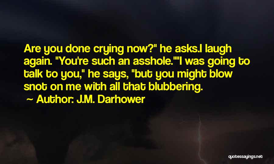 J.M. Darhower Quotes: Are You Done Crying Now? He Asks.i Laugh Again. You're Such An Asshole.i Was Going To Talk To You, He