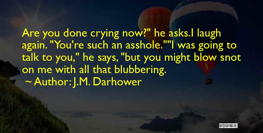 J.M. Darhower Quotes: Are You Done Crying Now? He Asks.i Laugh Again. You're Such An Asshole.i Was Going To Talk To You, He